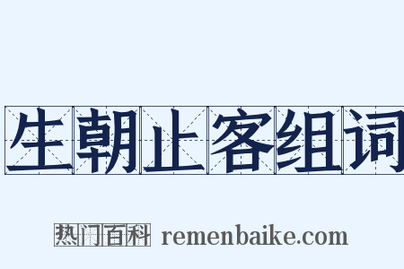 生朝止客组词是什么意思的图片